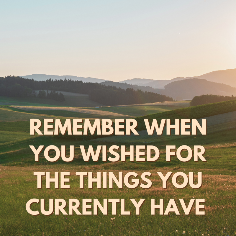Remember When You Wished for the Things You Currently Have