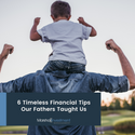 Fatherly Advice: 6 Timeless Financial Tips Our Fathers Taught Us