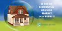 Is the US Residential Housing Market in a Bubble?