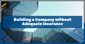 Building a Company without Adequate Insurance