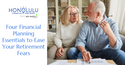 Four Financial Planning Essentials to Ease Your Retirement Fears