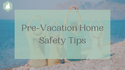 Pre-Vacation Home Safety Tips