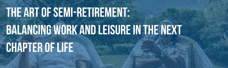 The Art of Semi-Retirement: Balancing Work and Leisure in the Next Chapter of Life