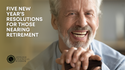 Five New Year's Resolutions for Those Nearing Retirement