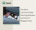 The Most Common Estate Planning Mistakes and How To Mitigate Them