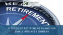 5 Types of Retirement Plans for Small Business Owners