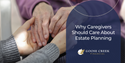 Why Caregivers Should Care About Estate Planning