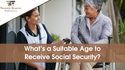 What’s a Suitable Age to Receive Social Security?