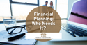Financial Planning: Who Needs It?