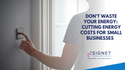 Don't Waste Your Energy: Cutting Energy Costs for Small Businesses