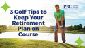 3 Golf Tips to Keep Your Retirement Plan on Course