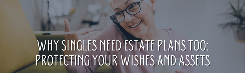 Why Singles Need Estate Plans Too: Protecting Your Wishes and Assets
