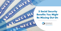 5 Social Security Benefits You Might Be Missing Out On