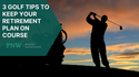 3 Golf Tips to Keep Your Retirement Plan on Course