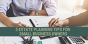3 Estate Planning Tips for Small Business Owners
