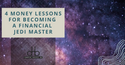 May the 4th Be With You: 4 Money Lessons for Becoming a Financial Jedi Master
