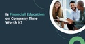 Is Financial Education on Company Time Worth It?