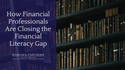 How Financial Professionals are Closing the Financial Literacy Gap