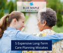 5 Expensive Long-Term Care Planning Mistakes to Avoid