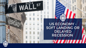 U.S. Economy: Soft Landing or Delayed Recession?