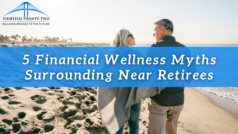 5 Financial Wellness Myths Surrounding Near Retirees