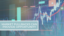 Market Pullbacks Can Provide Opportunity