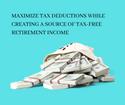 MAXIMIZE TAX DEDUCTIONS WHILE CREATING A SOURCE OF  TAX-FREE RETIREMENT INCOME