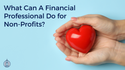 What Can A Financial Professional Do for Non-Profits?