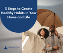 3 Steps to Create Healthy Habits in Your Home and Life
