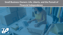 Small Business Owners: Life, Liberty, and the Pursuit of Financial Independence
