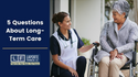 5 Questions About Long-Term Care