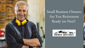 Small Business Owners: Are You Retirement Ready (or Not)?
