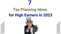 7 Tax Planning Ideas for High Income Earners in 2023