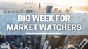 Big Week for Market Watchers