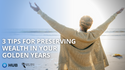 3 Tips for Preserving Wealth in Your Golden Years