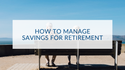 How to Manage Savings for Retirement