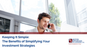 Keeping It Simple: The Benefits of Simplifying Your Investment Strategies