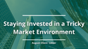 Staying Invested in a Tricky Market Environment