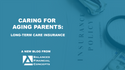 Caring for aging parents: where does long-term care insurance fit?