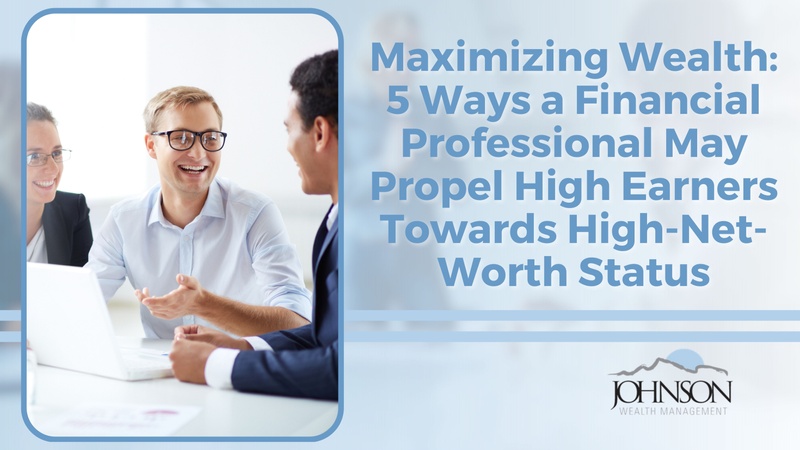 Maximizing Wealth: 5 Ways a Financial Professional May Help Propel High Earners