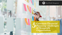 5 Common Financial Planning Challenges of Nonprofit Organizations