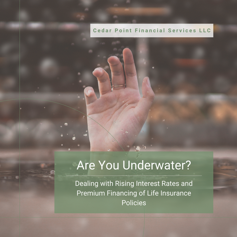Are you Underwater? Dealing with Rising Interest Rates & Premium Financed Life Insurance Policies.