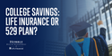 College Savings Options: Life Insurance or 529 Plan?