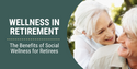 Wellness in Retirement: The Benefits of Social Wellness for Retirees