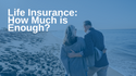 Life Insurance: How Much Is Enough?
