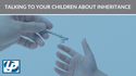 TALKING TO YOUR CHILDREN ABOUT INHERITANCE