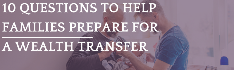 Legacy of Love: 10 Questions to Help Families Prepare for a Wealth Transfer