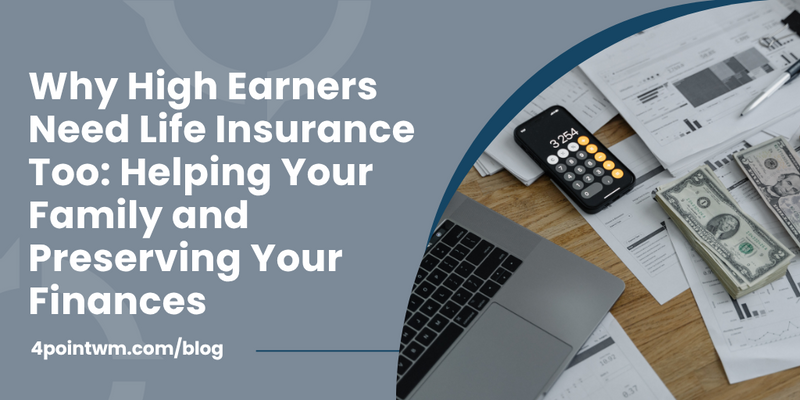 Why High Earners Need Life Insurance Too: Helping Your Family and Preserving Your Finances