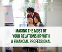 Making the Most of Your Relationship with a Financial Professional