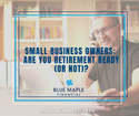 Small Business Owners: Are You Retirement Ready (or Not)?